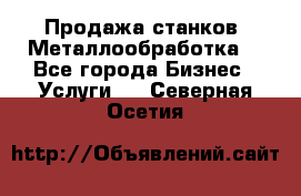Продажа станков. Металлообработка. - Все города Бизнес » Услуги   . Северная Осетия